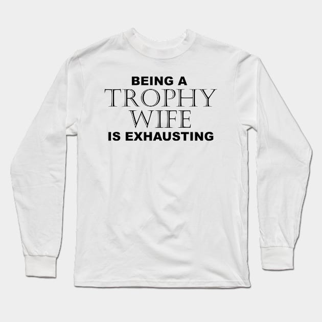 BEING A TROPHY WIFE IS EXHAUSTING 2 Minimal Word Art - Gift For Women Long Sleeve T-Shirt by ColorMeHappy123